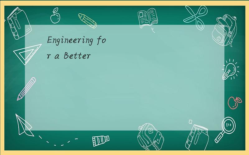 Engineering for a Better