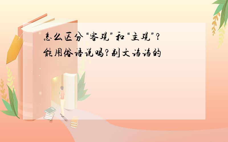 怎么区分“客观”和“主观”?能用俗语说吗？别文诌诌的