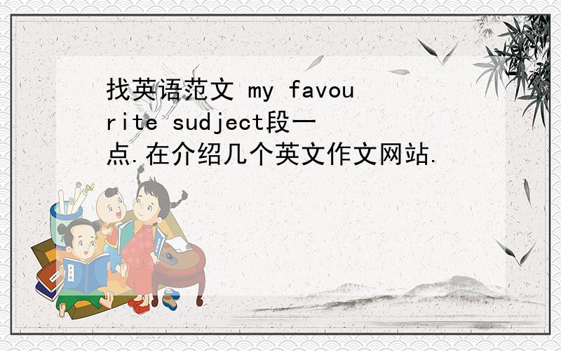 找英语范文 my favourite sudject段一点.在介绍几个英文作文网站.