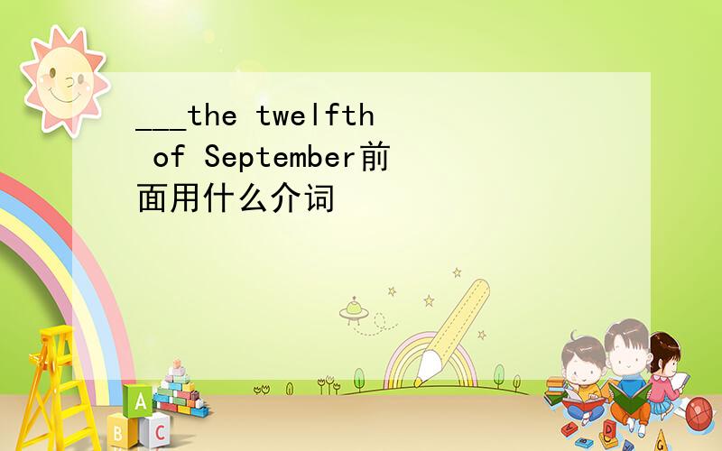 ___the twelfth of September前面用什么介词