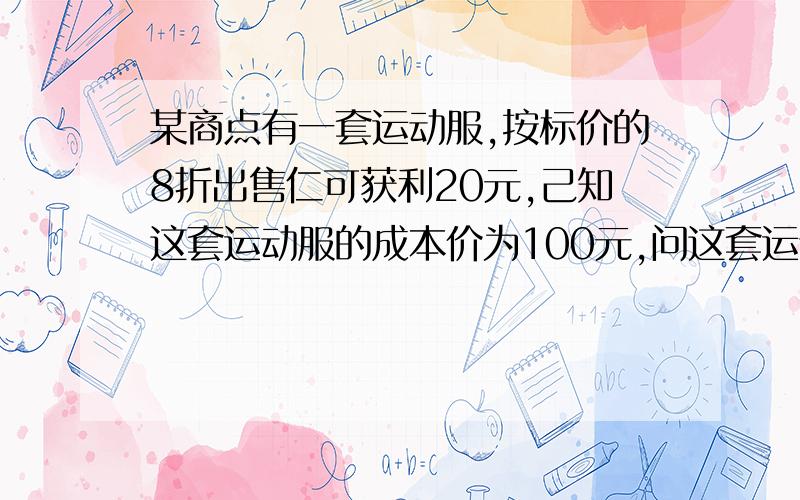 某商点有一套运动服,按标价的8折出售仁可获利20元,己知这套运动服的成本价为100元,问这套运动服的标价是多少元?