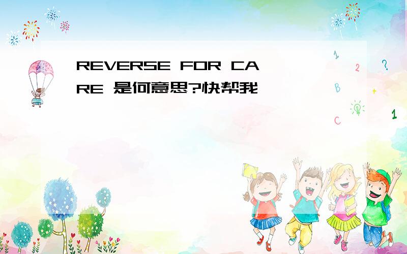 REVERSE FOR CARE 是何意思?快帮我