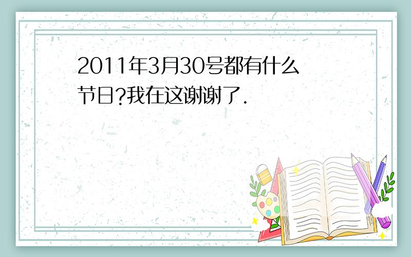 2011年3月30号都有什么节日?我在这谢谢了.