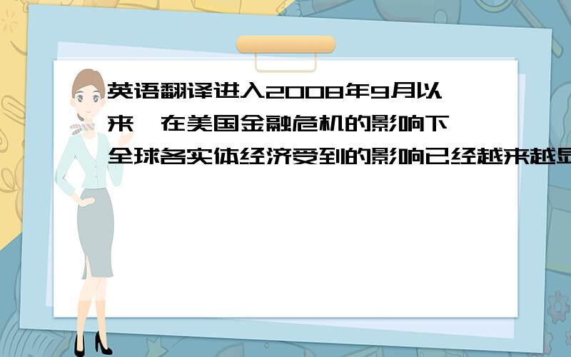 英语翻译进入2008年9月以来,在美国金融危机的影响下,全球各实体经济受到的影响已经越来越显现,汽车产业更是愈加萧条,而对于正值大变革、大发展时期的中国汽车来说,前景更加不确定.中