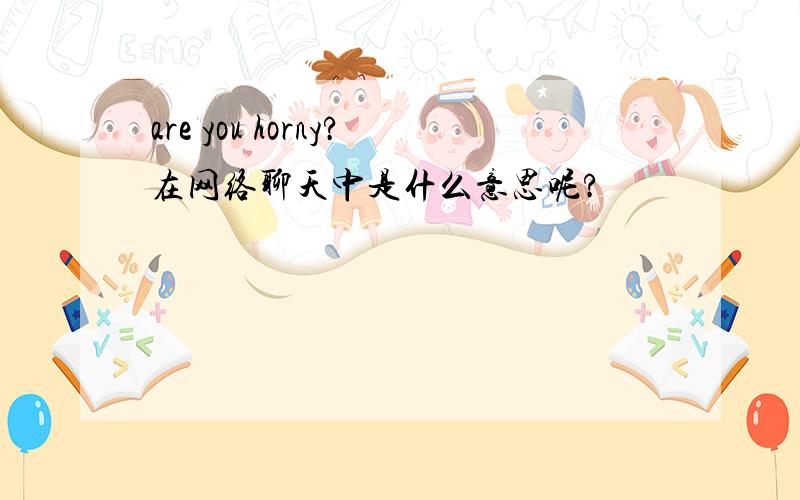 are you horny?在网络聊天中是什么意思呢?