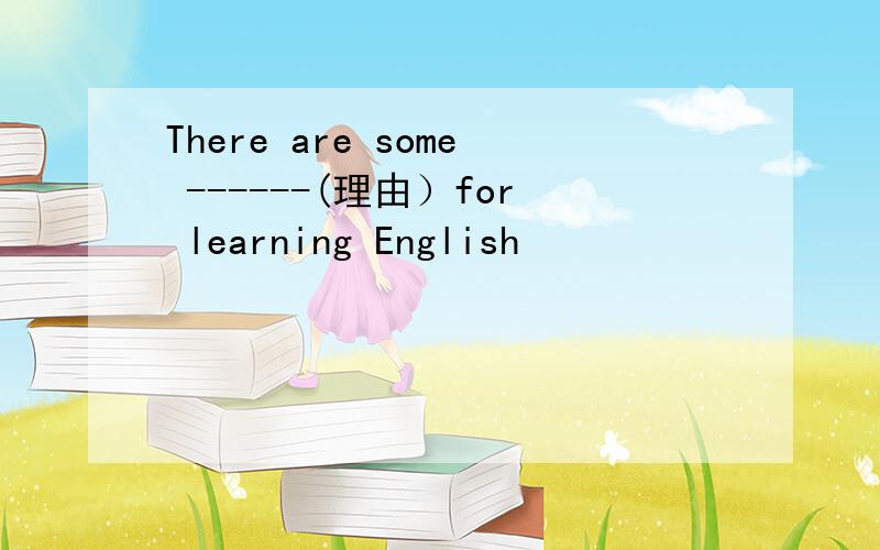 There are some ------(理由）for learning English