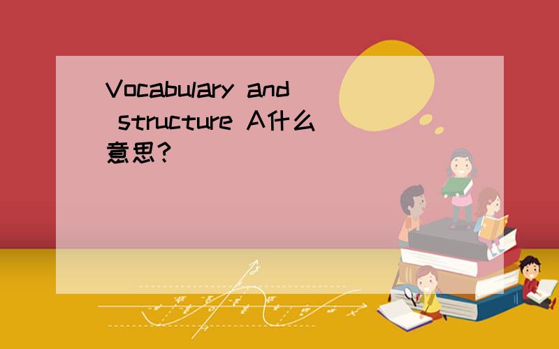 Vocabulary and structure A什么意思?