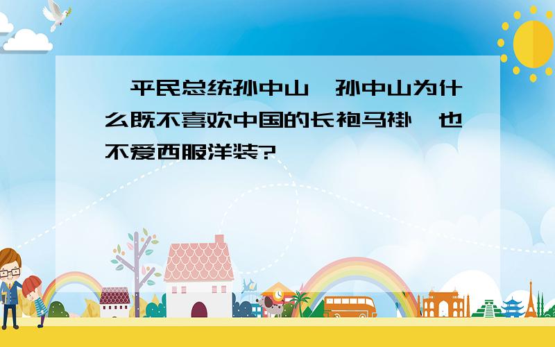 《平民总统孙中山》孙中山为什么既不喜欢中国的长袍马褂,也不爱西服洋装?