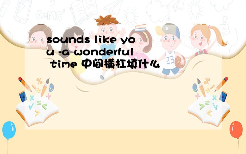 sounds like you -a wonderful time 中间横杠填什么