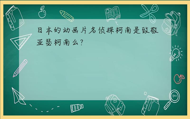 日本的动画片名侦探柯南是致敬亚瑟柯南么?