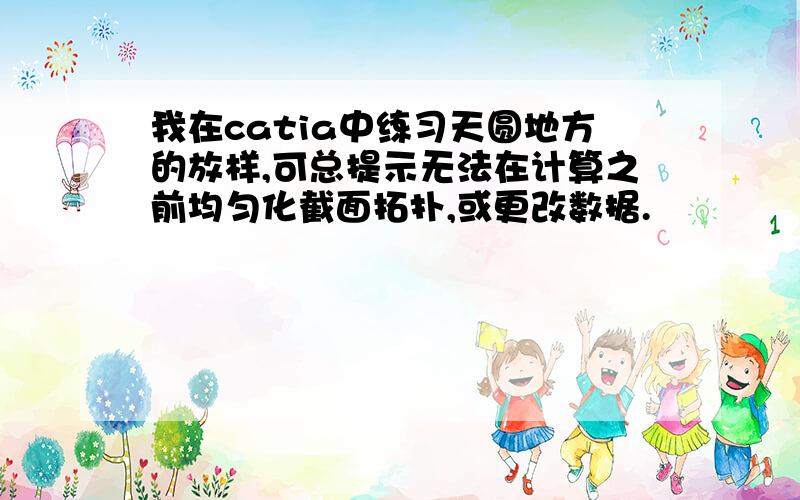 我在catia中练习天圆地方的放样,可总提示无法在计算之前均匀化截面拓扑,或更改数据.