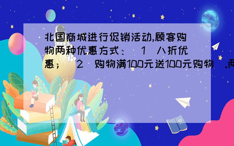 北国商城进行促销活动,顾客购物两种优惠方式：（1）八折优惠；（2）购物满100元送100元购物劵.两种优惠方式只能选择其中一种.妈妈看中价格为250元的一件衣服,还准备买一双98元的鞋子,你