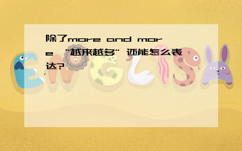 除了more and more,“越来越多” 还能怎么表达?