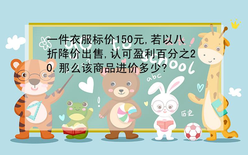 一件衣服标价150元,若以八折降价出售,认可盈利百分之20.那么该商品进价多少?