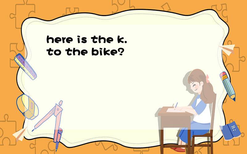 here is the k.to the bike?