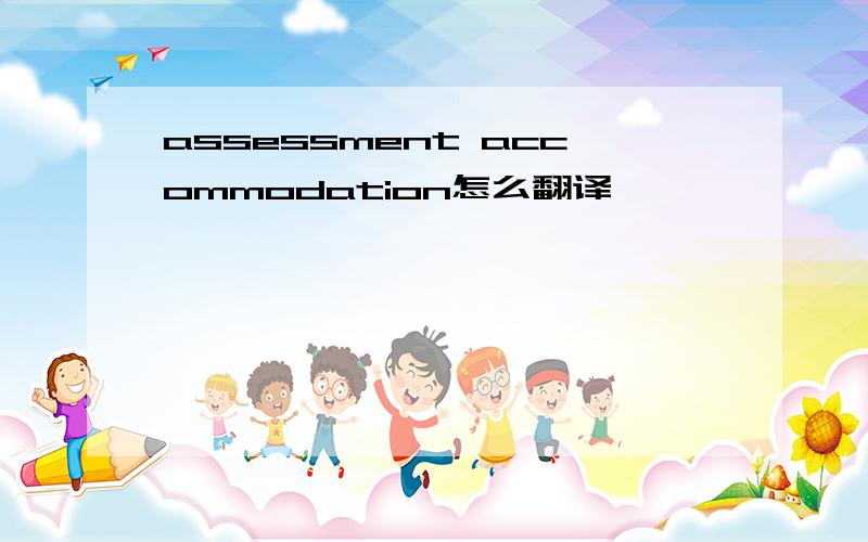 assessment accommodation怎么翻译