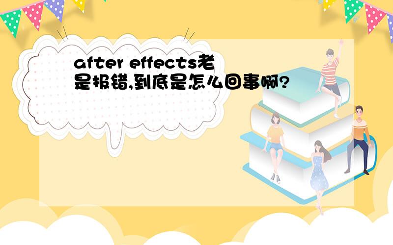 after effects老是报错,到底是怎么回事啊?