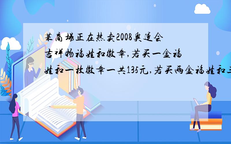 某商场正在热卖2008奥运会吉祥物福娃和徽章,若买一盒福娃和一枚徽章一共135元,若买两盒福娃和三枚徽章共280元,请你计算一下一盒福娃和一枚徽章各多少元?