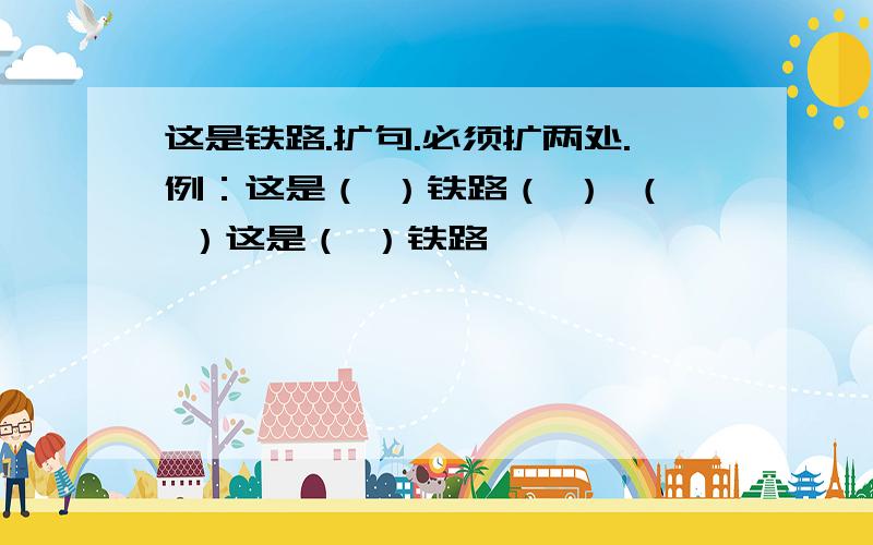 这是铁路.扩句.必须扩两处.例：这是（ ）铁路（ ） （ ）这是（ ）铁路