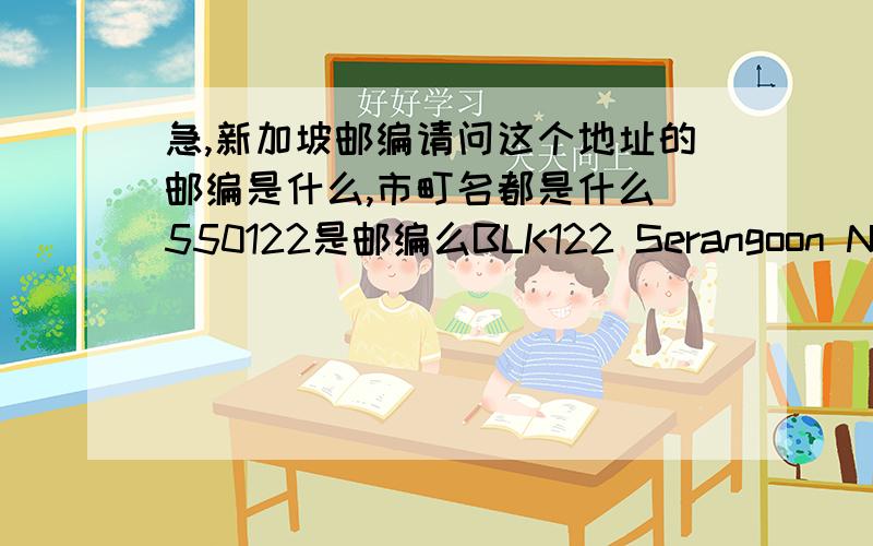 急,新加坡邮编请问这个地址的邮编是什么,市町名都是什么 550122是邮编么BLK122 Serangoon North Ave1 #03-185 Singapore 550122