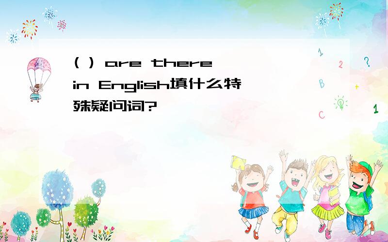 ( ) are there in English填什么特殊疑问词?