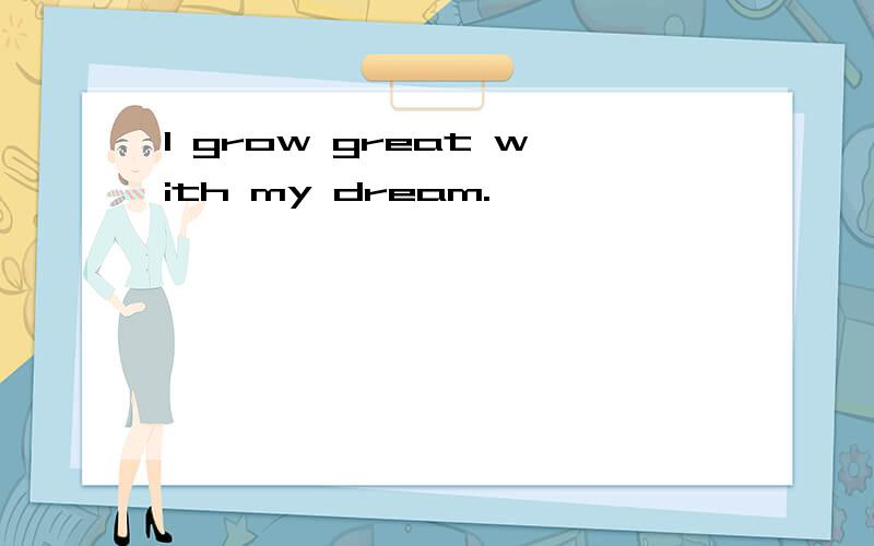 I grow great with my dream.