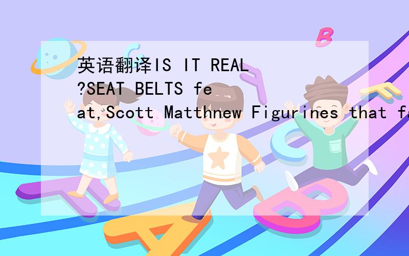 英语翻译IS IT REAL?SEAT BELTS feat,Scott Matthnew Figurines that fall like leaves then disappear,keep calling Is it real?Is it real?Dark machines that wheeze and breathe then mock the air,appalling What is real?What is real?This World can really