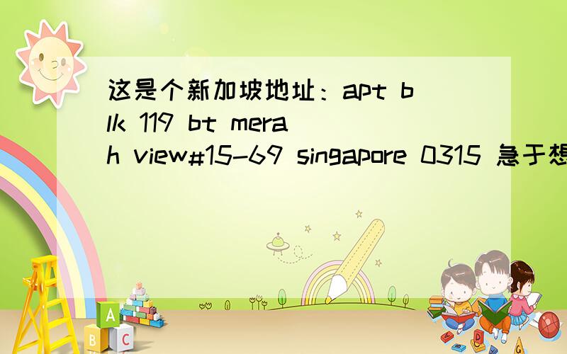 这是个新加坡地址：apt blk 119 bt merah view#15-69 singapore 0315 急于想知道.