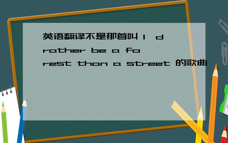 英语翻译不是那首叫 I'd rather be a forest than a street 的歌曲