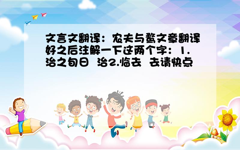 文言文翻译：农夫与鹜文章翻译好之后注解一下这两个字：1.治之旬日  治2.临去  去请快点