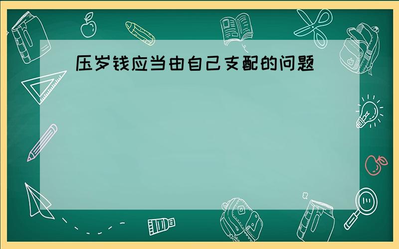 压岁钱应当由自己支配的问题