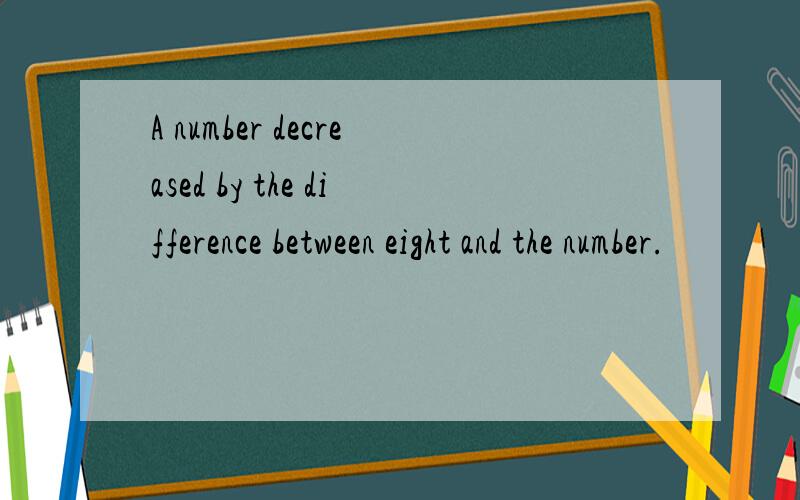 A number decreased by the difference between eight and the number.