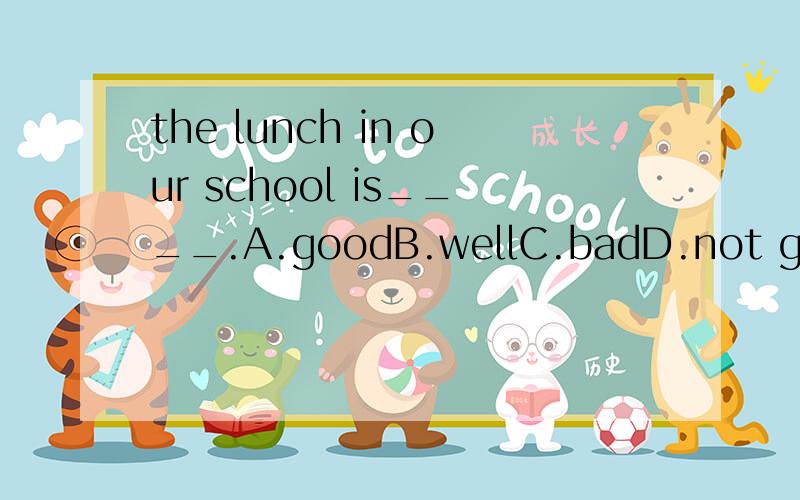 the lunch in our school is____.A.goodB.wellC.badD.not good下文的意思应该是比较好的，为什么不是B？