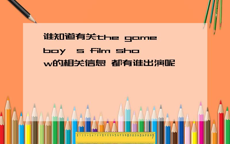 谁知道有关the game boy's film show的相关信息 都有谁出演呢