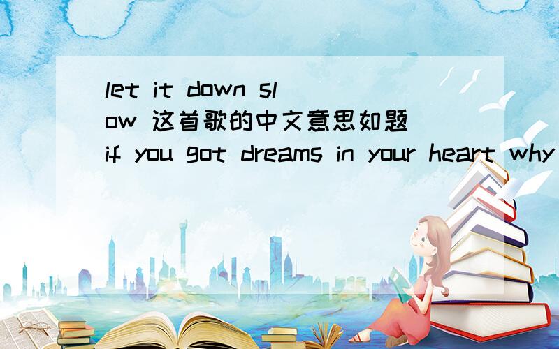 let it down slow 这首歌的中文意思如题 if you got dreams in your heart why don't you share them with me?and if dreams don't come true i'll make sure that you're nightmares are through if you got pain in your heart why don't you share it with