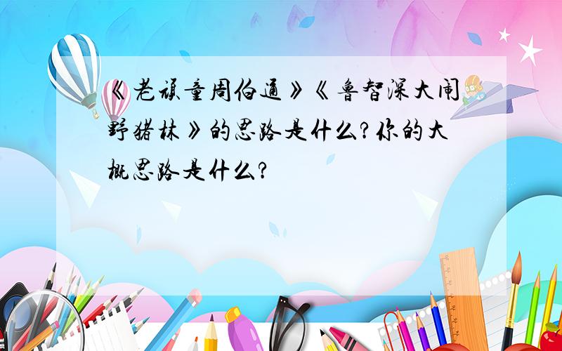 《老顽童周伯通》《鲁智深大闹野猪林》的思路是什么?你的大概思路是什么?