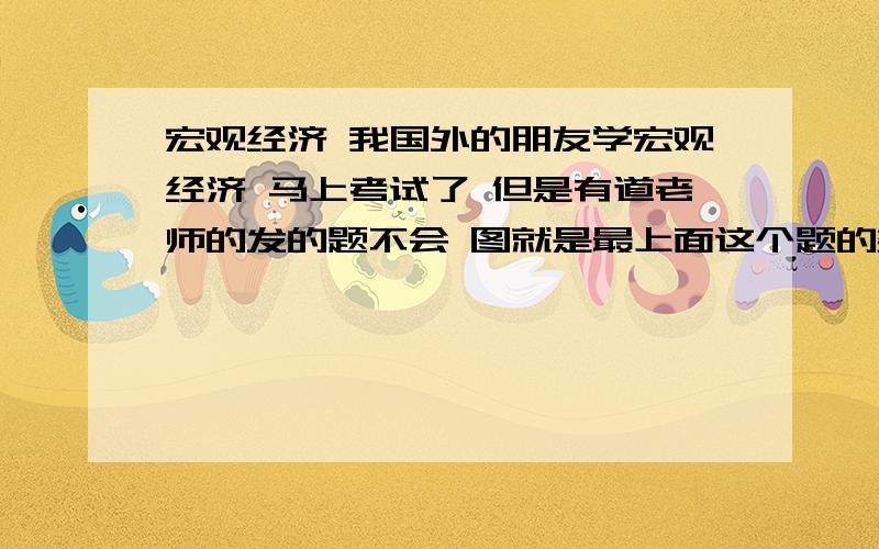 宏观经济 我国外的朋友学宏观经济 马上考试了 但是有道老师的发的题不会 图就是最上面这个题的数据 我不太会插 请尽快啊In the economy of Cape Despair,the subsistence real wage rate is $15 an hour.Whenever