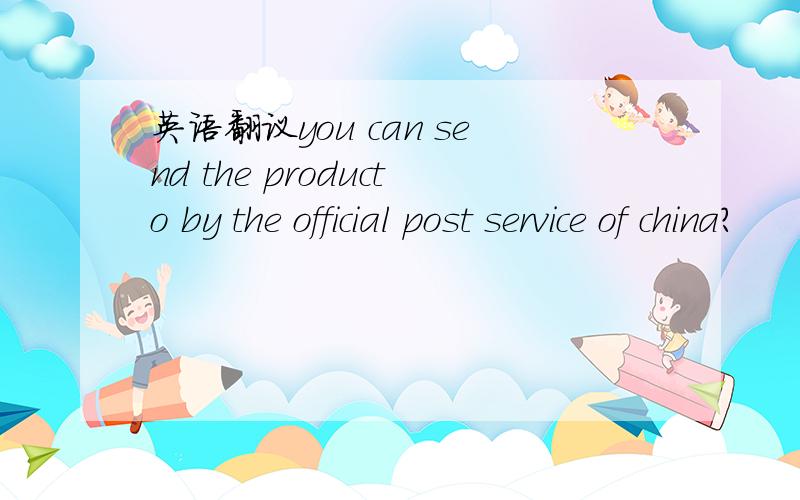 英语翻议you can send the producto by the official post service of china?