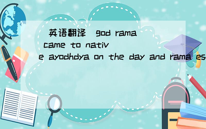 （英语翻译）god rama came to native ayodhdya on the day and rama established ramarajya india.