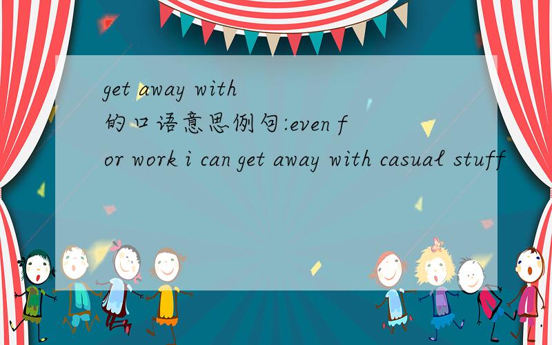 get away with 的口语意思例句:even for work i can get away with casual stuff