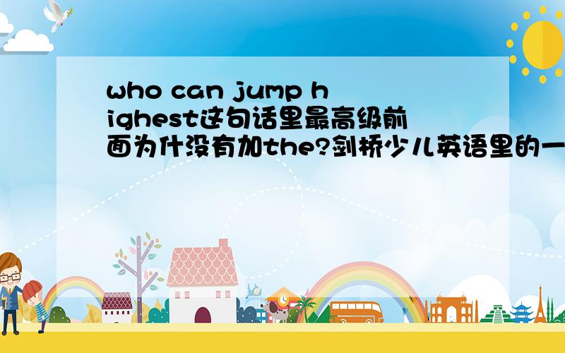 who can jump highest这句话里最高级前面为什没有加the?剑桥少儿英语里的一句话