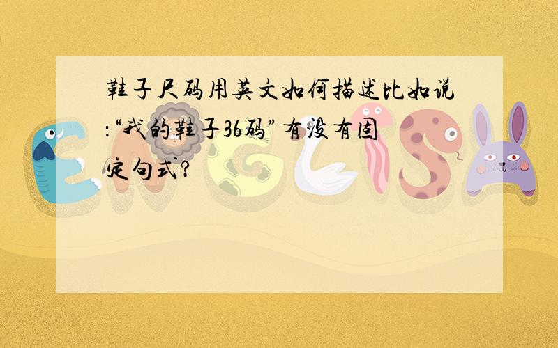 鞋子尺码用英文如何描述比如说：“我的鞋子36码”有没有固定句式?