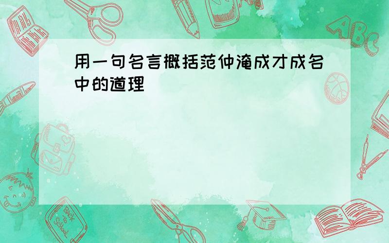 用一句名言概括范仲淹成才成名中的道理