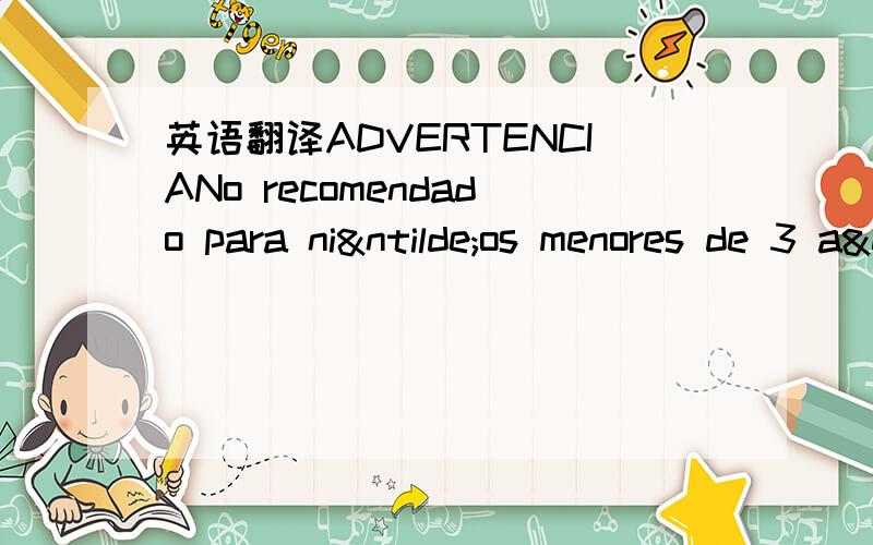 英语翻译ADVERTENCIANo recomendado para niños menores de 3 años.No es un juguete.Peligro de asfixia.Contiene piezas pequeñas.Conservar esta información como referencia.