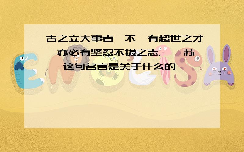 古之立大事者,不惟有超世之才,亦必有坚忍不拔之志.——苏轼 这句名言是关于什么的