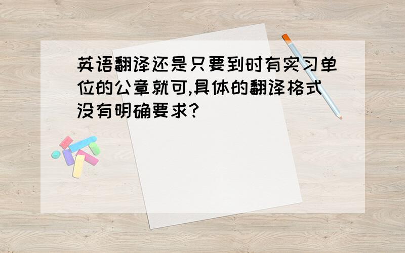 英语翻译还是只要到时有实习单位的公章就可,具体的翻译格式没有明确要求?