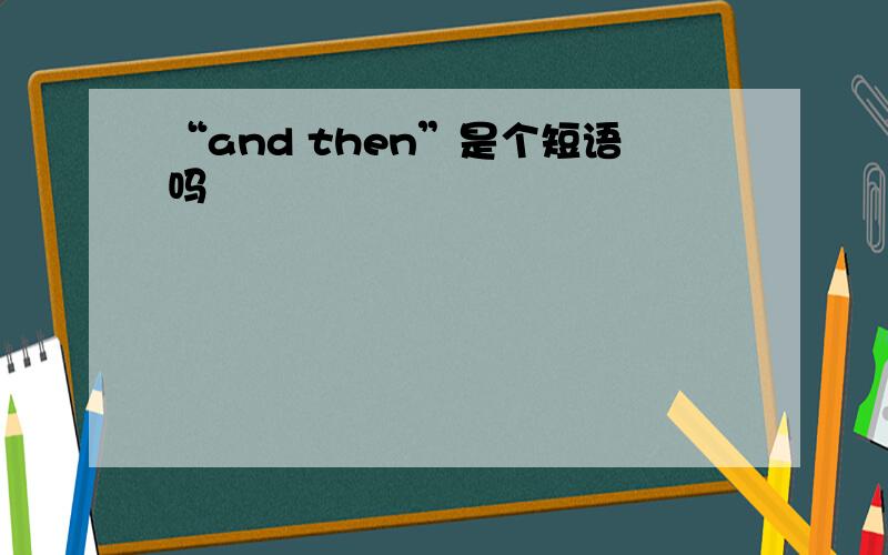 “and then”是个短语吗