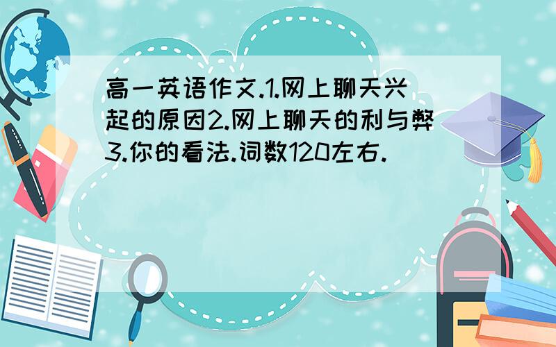 高一英语作文.1.网上聊天兴起的原因2.网上聊天的利与弊3.你的看法.词数120左右.