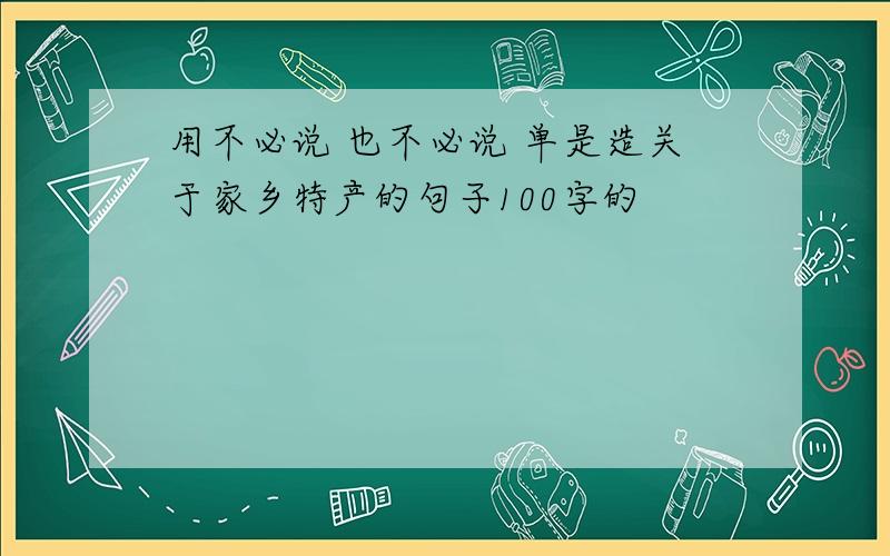 用不必说 也不必说 单是造关于家乡特产的句子100字的