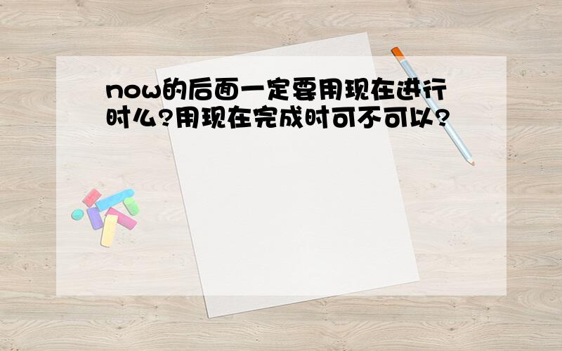 now的后面一定要用现在进行时么?用现在完成时可不可以?